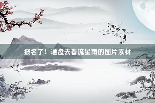 报名了！通盘去看流星雨的图片素材