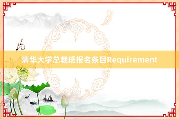 清华大学总裁班报名条目Requirement