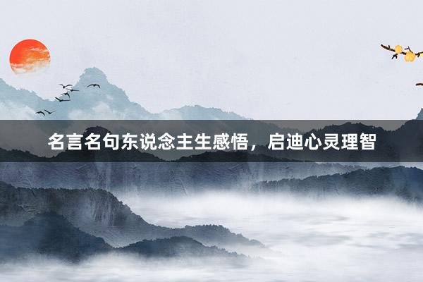 名言名句东说念主生感悟，启迪心灵理智