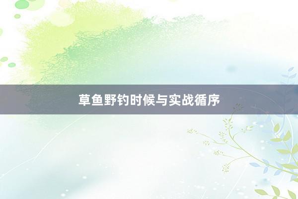 草鱼野钓时候与实战循序