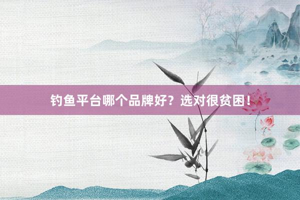 钓鱼平台哪个品牌好?选对很贫困!