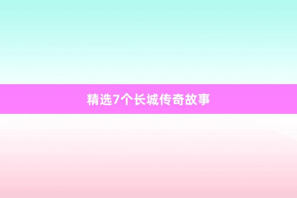 精选7个长城传奇故事